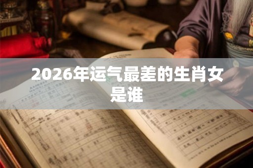 2026年运气最差的生肖女是谁