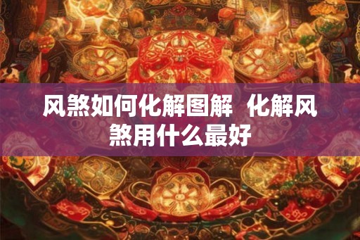 风煞如何化解图解  化解风煞用什么最好