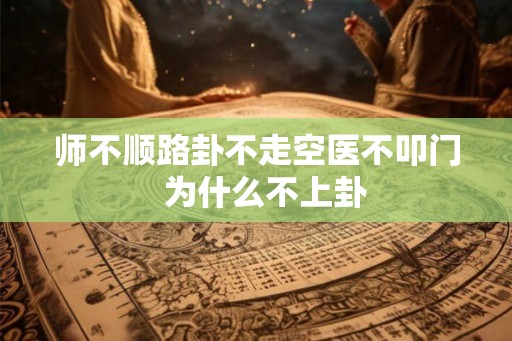 师不顺路卦不走空医不叩门  为什么不上卦