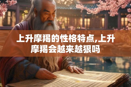 上升摩羯的性格特点,上升摩羯会越来越狠吗