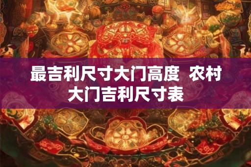 最吉利尺寸大门高度  农村大门吉利尺寸表