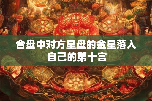 合盘中对方星盘的金星落入自己的第十宫