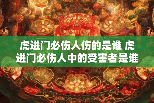 虎进门必伤人伤的是谁 虎进门必伤人中的受害者是谁
