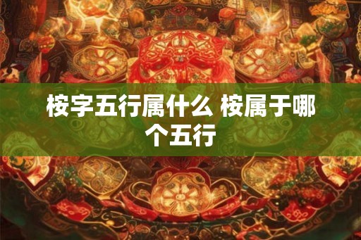 桉字五行属什么 桉属于哪个五行