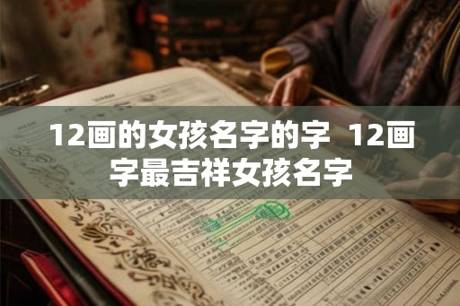 12画的女孩名字的字  12画字最吉祥女孩名字