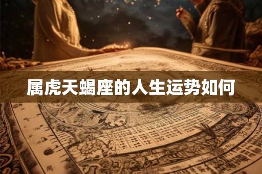属虎天蝎座的人生运势如何 属虎天蝎座的人生运势如何
