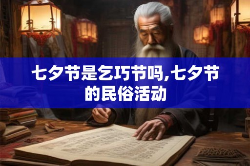 七夕节是乞巧节吗,七夕节的民俗活动