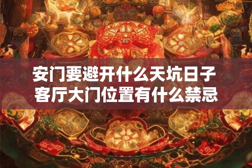 安门要避开什么天坑日子 客厅大门位置有什么禁忌 安门要避开什么天坑日子 客厅大门位置有什么禁忌