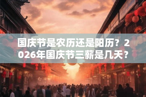 国庆节是农历还是阳历？2026年国庆节三薪是几天？