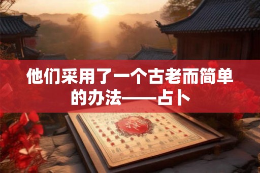 他们采用了一个古老而简单的办法——占卜