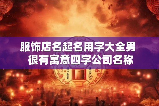 服饰店名起名用字大全男  很有寓意四字公司名称