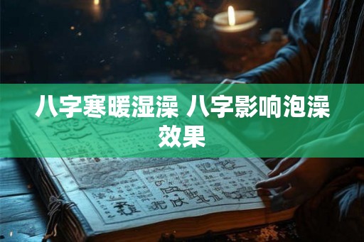 八字寒暖湿澡 八字影响泡澡效果