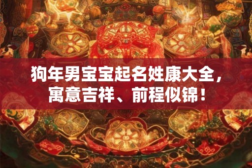 狗年男宝宝起名姓康大全，寓意吉祥、前程似锦！