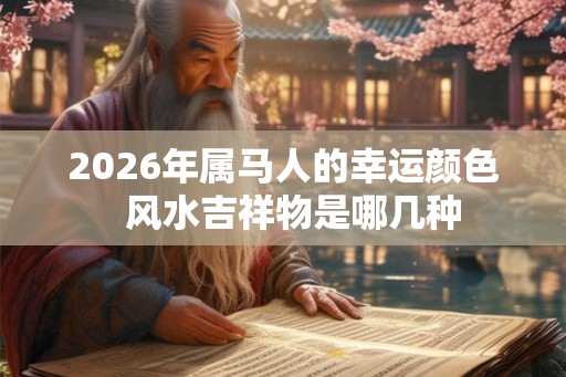 2026年属马人的幸运颜色  风水吉祥物是哪几种