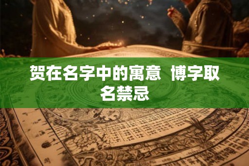 贺在名字中的寓意  博字取名禁忌