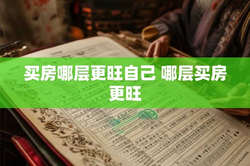 买房哪层更旺自己 哪层买房更旺