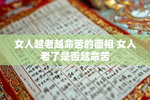 女人越老越命苦的面相 女人老了是否越命苦