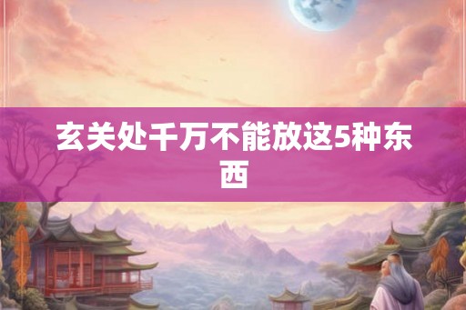 玄关处千万不能放这5种东西