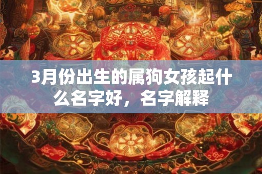 3月份出生的属狗女孩起什么名字好，名字解释