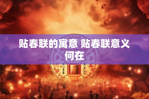 贴春联的寓意 贴春联意义何在