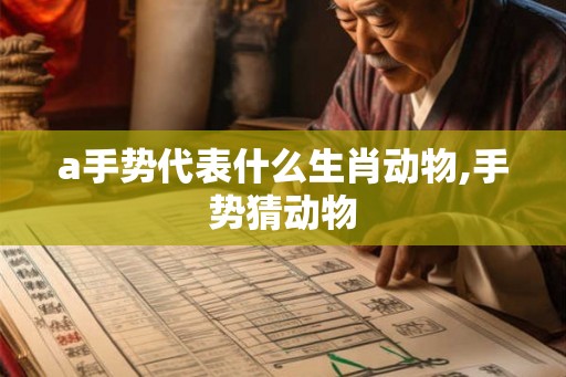 a手势代表什么生肖动物,手势猜动物