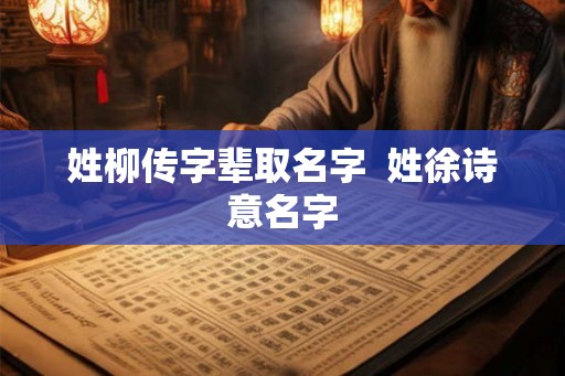 姓柳传字辈取名字  姓徐诗意名字