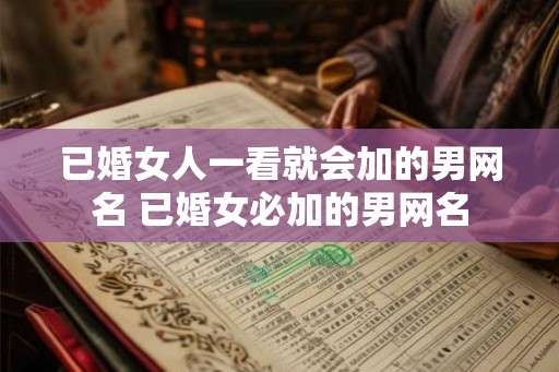 已婚女人一看就会加的男网名 已婚女必加的男网名