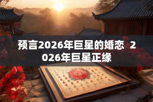 预言2026年巨星的婚恋  2026年巨星正缘