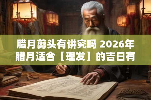 腊月剪头有讲究吗 2026年腊月适合【理发】的吉日有哪些