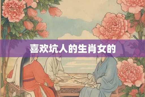 喜欢坑人的生肖女的