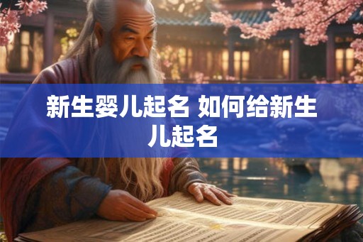 新生婴儿起名 如何给新生儿起名 新生婴儿起名 如何给新生儿起名