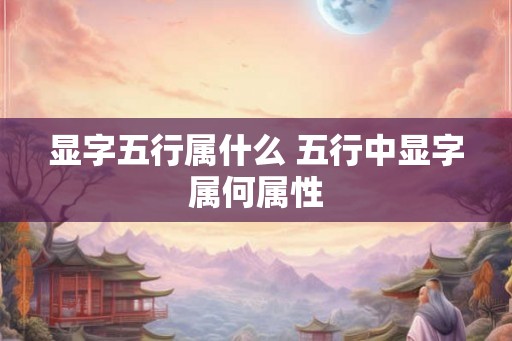 显字五行属什么 五行中显字属何属性
