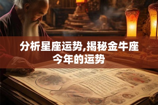 分析星座运势,揭秘金牛座今年的运势 分析星座运势,揭秘金牛座今年的运势