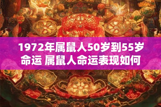 1972年属鼠人50岁到55岁命运 属鼠人命运表现如何 1972年属鼠人50岁到55岁命运 属鼠人命运表现如何