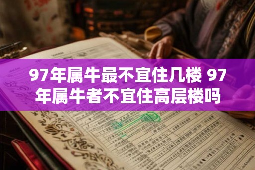 97年属牛最不宜住几楼 97年属牛者不宜住高层楼吗