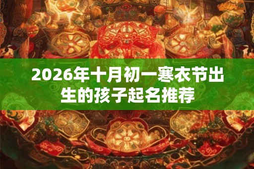 2026年十月初一寒衣节出生的孩子起名推荐