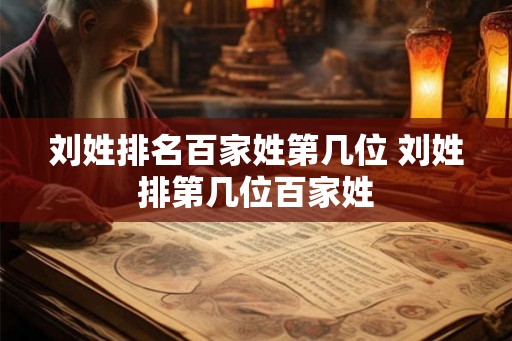 刘姓排名百家姓第几位 刘姓排第几位百家姓