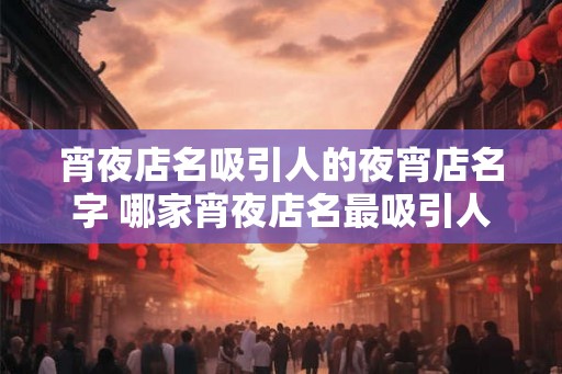 宵夜店名吸引人的夜宵店名字 哪家宵夜店名最吸引人