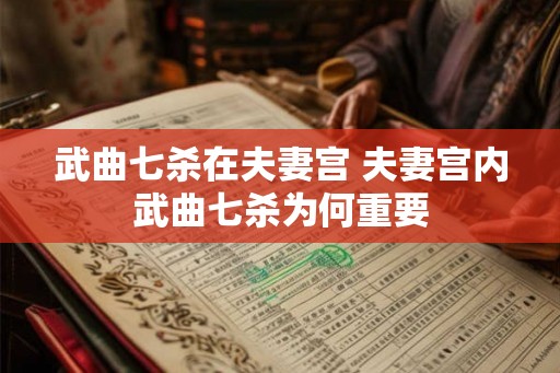 武曲七杀在夫妻宫 夫妻宫内武曲七杀为何重要