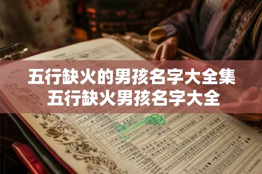 五行缺火的男孩名字大全集 五行缺火男孩名字大全
