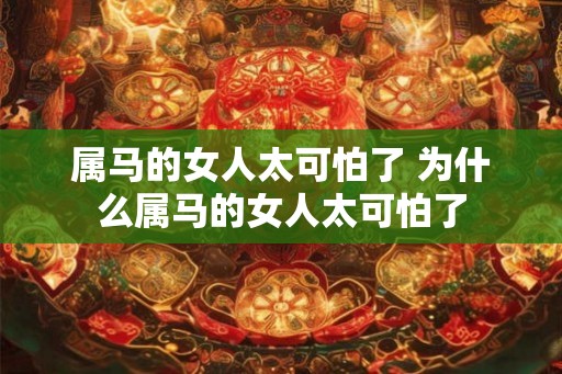 属马的女人太可怕了 为什么属马的女人太可怕了