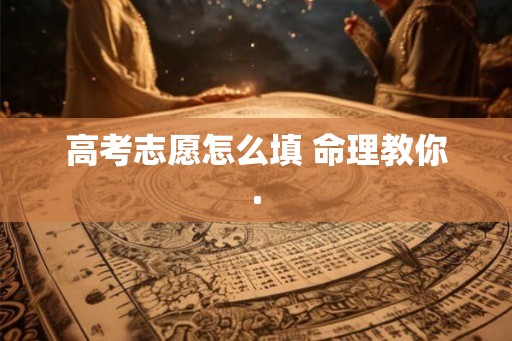 高考志愿怎么填 命理教你.