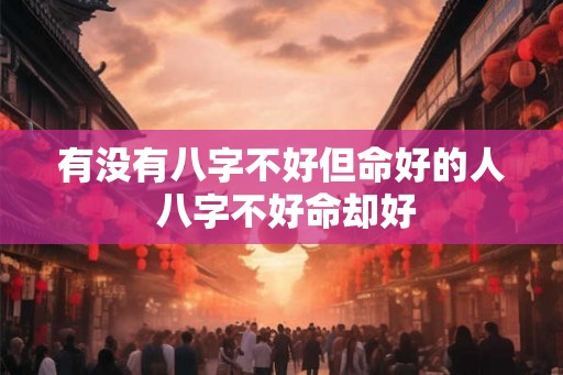 有没有八字不好但命好的人 八字不好命却好