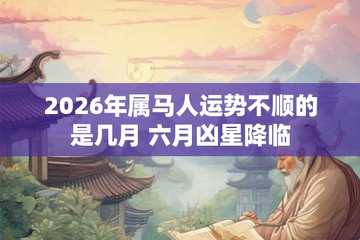 2026年属马人运势不顺的是几月 六月凶星降临
