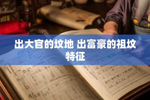 出大官的坟地 出富豪的祖坟特征 出大官的坟地 出富豪的祖坟特征