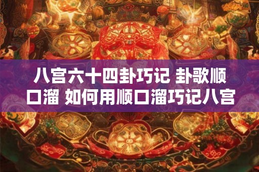 八宫六十四卦巧记 卦歌顺口溜 如何用顺口溜巧记八宫六十四卦