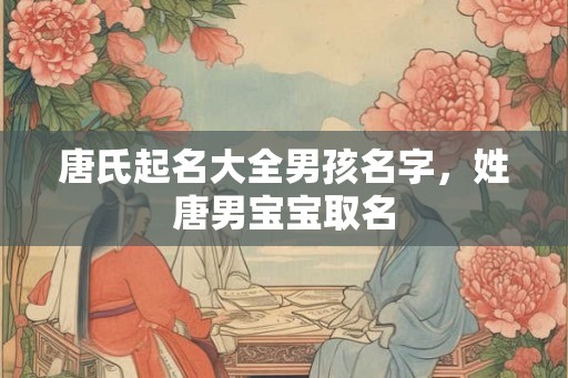 唐氏起名大全男孩名字，姓唐男宝宝取名