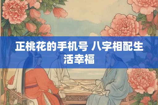 正桃花的手机号 八字相配生活幸福