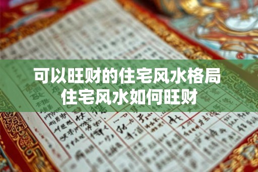 可以旺财的住宅风水格局 住宅风水如何旺财