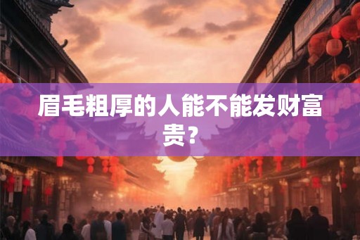 眉毛粗厚的人能不能发财富贵？